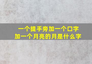 一个提手旁加一个口字加一个月亮的月是什么字