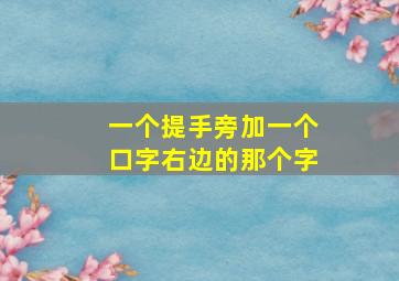 一个提手旁加一个口字右边的那个字