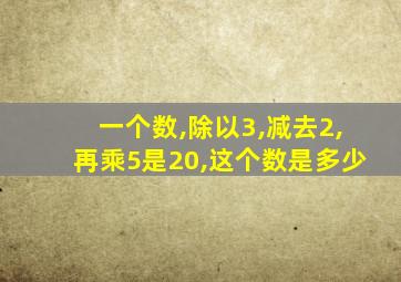 一个数,除以3,减去2,再乘5是20,这个数是多少