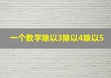 一个数字除以3除以4除以5