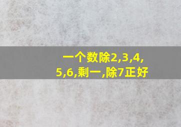 一个数除2,3,4,5,6,剩一,除7正好