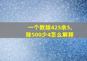 一个数除425余5,除500少4怎么解释