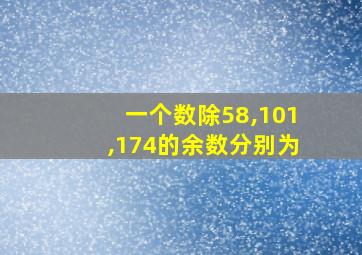 一个数除58,101,174的余数分别为