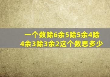 一个数除6余5除5余4除4余3除3余2这个数思多少