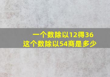 一个数除以12得36这个数除以54商是多少