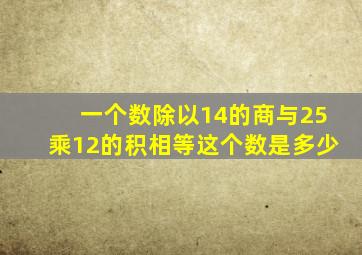 一个数除以14的商与25乘12的积相等这个数是多少