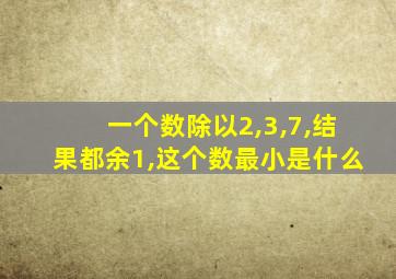 一个数除以2,3,7,结果都余1,这个数最小是什么