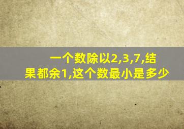 一个数除以2,3,7,结果都余1,这个数最小是多少