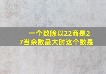 一个数除以22商是27当余数最大时这个数是