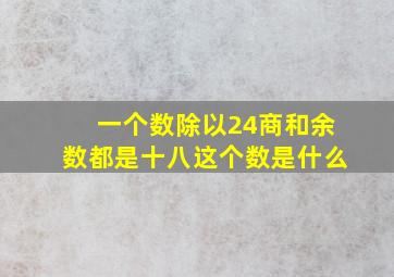 一个数除以24商和余数都是十八这个数是什么