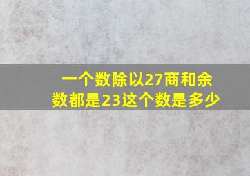 一个数除以27商和余数都是23这个数是多少