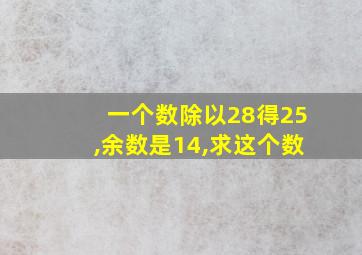 一个数除以28得25,余数是14,求这个数