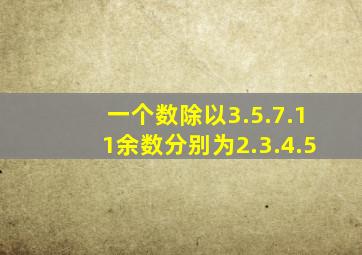 一个数除以3.5.7.11余数分别为2.3.4.5