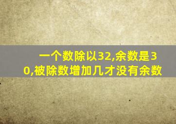 一个数除以32,余数是30,被除数增加几才没有余数