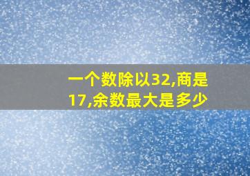 一个数除以32,商是17,余数最大是多少