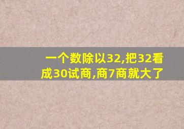 一个数除以32,把32看成30试商,商7商就大了