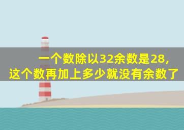 一个数除以32余数是28,这个数再加上多少就没有余数了