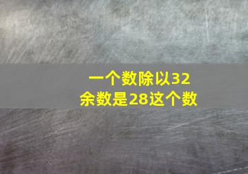 一个数除以32余数是28这个数