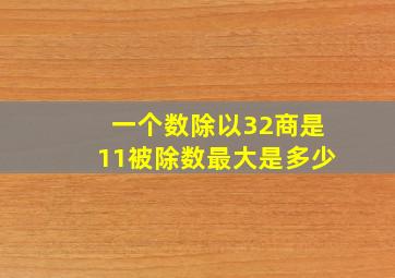 一个数除以32商是11被除数最大是多少