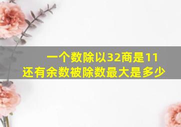 一个数除以32商是11还有余数被除数最大是多少