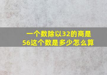 一个数除以32的商是56这个数是多少怎么算