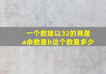 一个数除以32的商是a余数是b这个数是多少