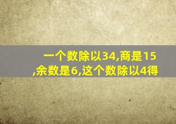 一个数除以34,商是15,余数是6,这个数除以4得