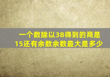 一个数除以38得到的商是15还有余数余数最大是多少