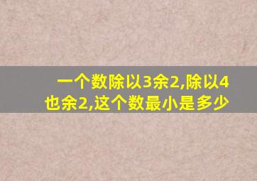 一个数除以3余2,除以4也余2,这个数最小是多少