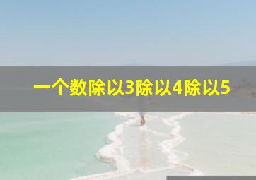 一个数除以3除以4除以5