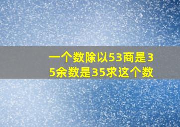 一个数除以53商是35余数是35求这个数