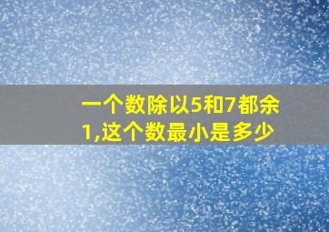 一个数除以5和7都余1,这个数最小是多少