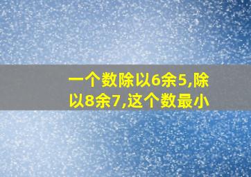 一个数除以6余5,除以8余7,这个数最小