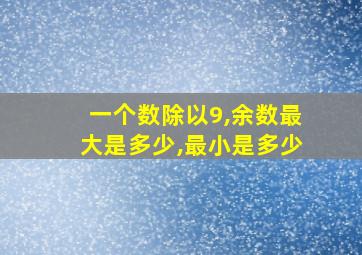 一个数除以9,余数最大是多少,最小是多少