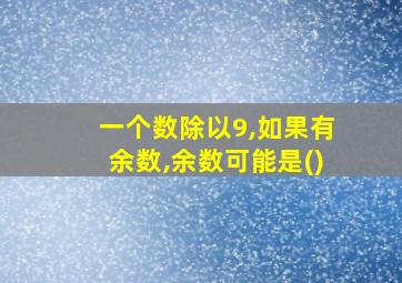 一个数除以9,如果有余数,余数可能是()