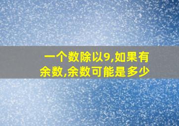 一个数除以9,如果有余数,余数可能是多少