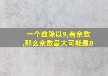 一个数除以9,有余数,那么余数最大可能是8