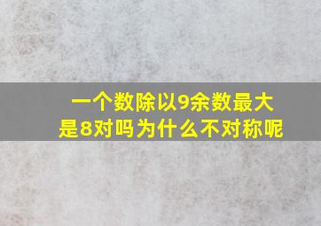 一个数除以9余数最大是8对吗为什么不对称呢