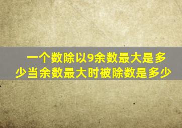 一个数除以9余数最大是多少当余数最大时被除数是多少