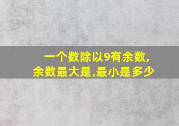 一个数除以9有余数,余数最大是,最小是多少