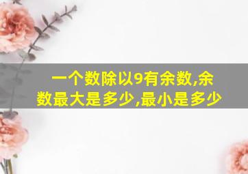 一个数除以9有余数,余数最大是多少,最小是多少