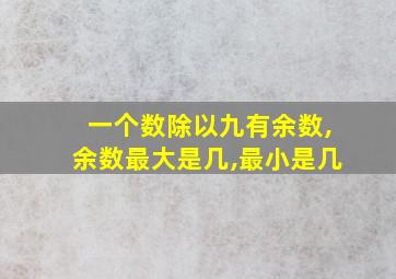 一个数除以九有余数,余数最大是几,最小是几