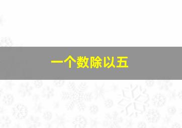 一个数除以五