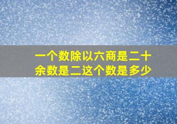 一个数除以六商是二十余数是二这个数是多少