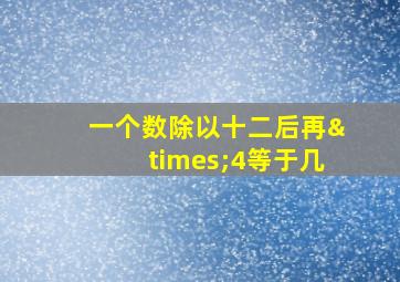 一个数除以十二后再×4等于几