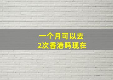 一个月可以去2次香港吗现在