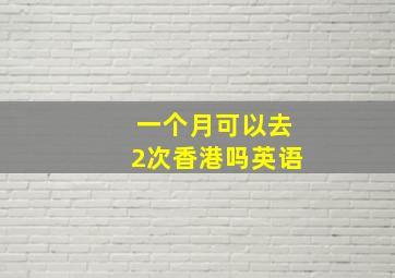 一个月可以去2次香港吗英语