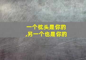 一个枕头是你的,另一个也是你的