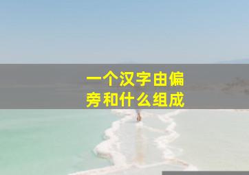 一个汉字由偏旁和什么组成