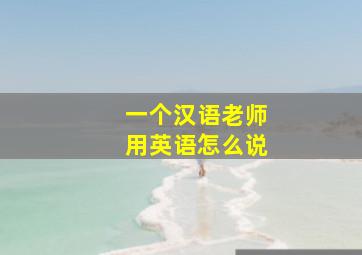 一个汉语老师用英语怎么说